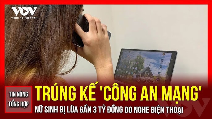 Tin nóng tổng hợp: Trúng kế "công an mạng", nữ sinh bị lừa gần 3 tỷ đồng